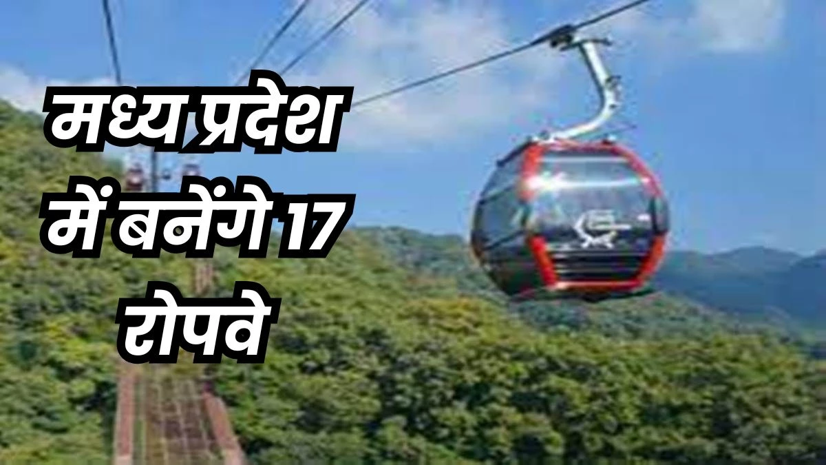 पर्वतमाला : मप्र में 17 नए रोपवे बनाएगी सरकार, अब टेंडर की तैयारी शुरू